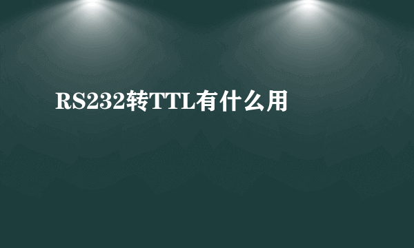 RS232转TTL有什么用