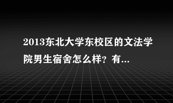 2013东北大学东校区的文法学院男生宿舍怎么样？有照片最好