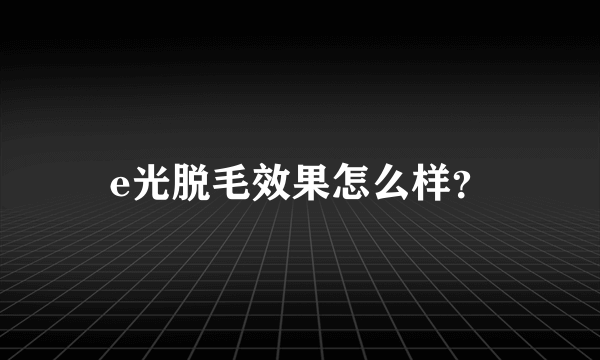 e光脱毛效果怎么样？