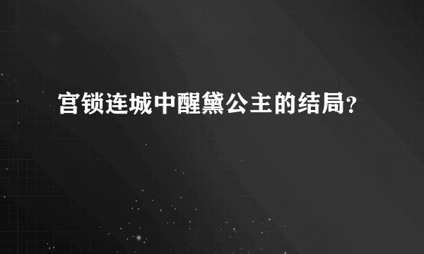 宫锁连城中醒黛公主的结局？