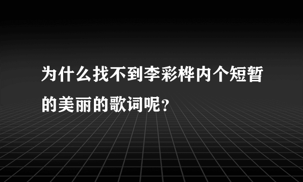 为什么找不到李彩桦内个短暂的美丽的歌词呢？