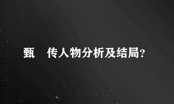 甄嬛传人物分析及结局？