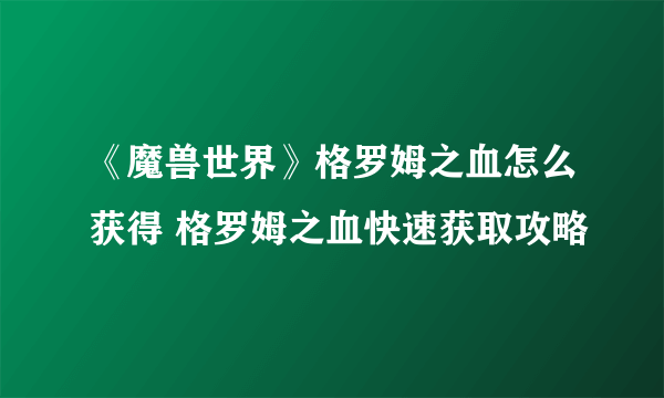 《魔兽世界》格罗姆之血怎么获得 格罗姆之血快速获取攻略