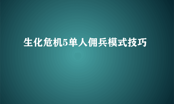 生化危机5单人佣兵模式技巧