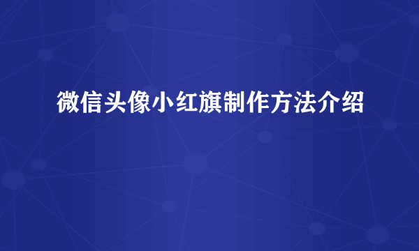 微信头像小红旗制作方法介绍