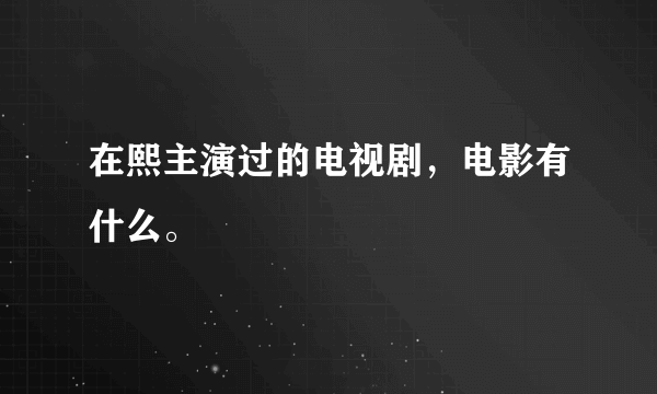 在熙主演过的电视剧，电影有什么。