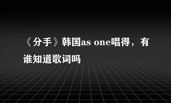 《分手》韩国as one唱得，有谁知道歌词吗