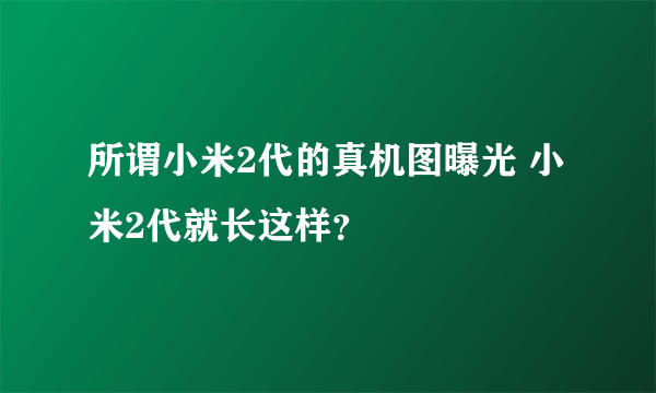 所谓小米2代的真机图曝光 小米2代就长这样？