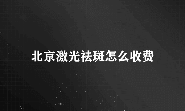 北京激光祛斑怎么收费