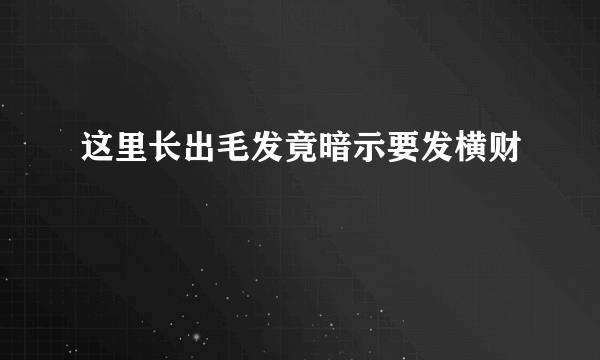 这里长出毛发竟暗示要发横财