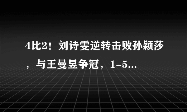 4比2！刘诗雯逆转击败孙颖莎，与王曼昱争冠，1-5单局落后逆转