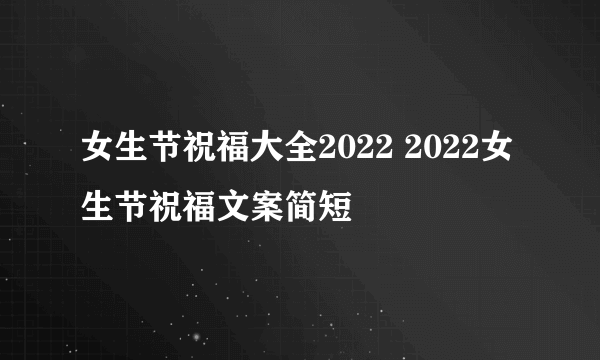 女生节祝福大全2022 2022女生节祝福文案简短