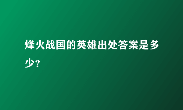 烽火战国的英雄出处答案是多少？