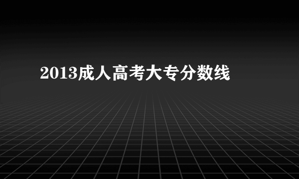 2013成人高考大专分数线