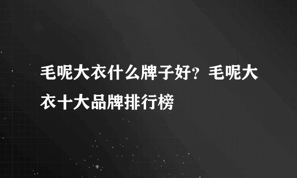 毛呢大衣什么牌子好？毛呢大衣十大品牌排行榜