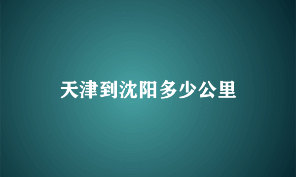 天津到沈阳多少公里