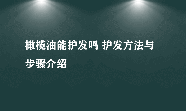 橄榄油能护发吗 护发方法与步骤介绍