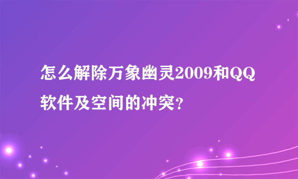 怎么解除万象幽灵2009和QQ软件及空间的冲突？