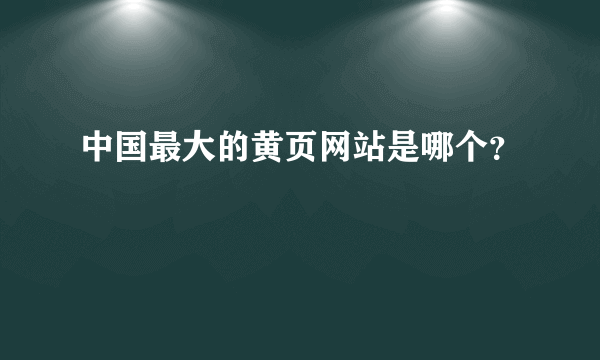 中国最大的黄页网站是哪个？