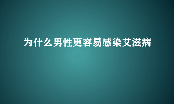 为什么男性更容易感染艾滋病