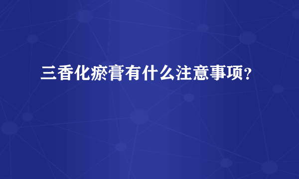 三香化瘀膏有什么注意事项？