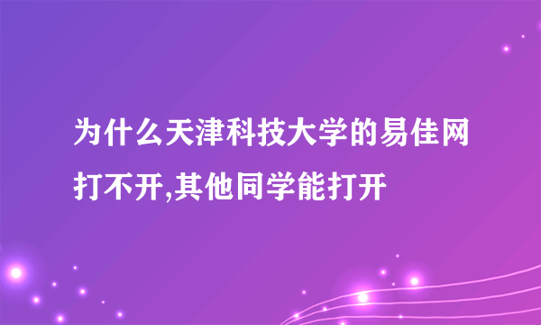 为什么天津科技大学的易佳网打不开,其他同学能打开