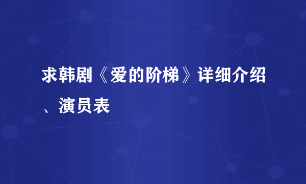 求韩剧《爱的阶梯》详细介绍、演员表