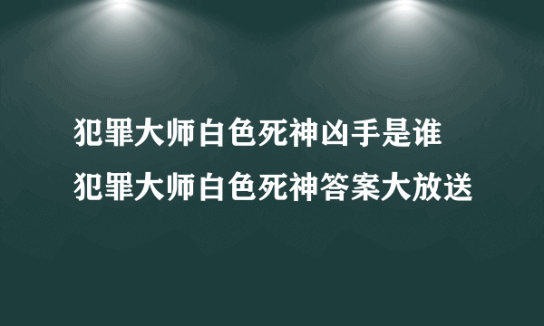 犯罪大师白色死神凶手是谁 犯罪大师白色死神答案大放送