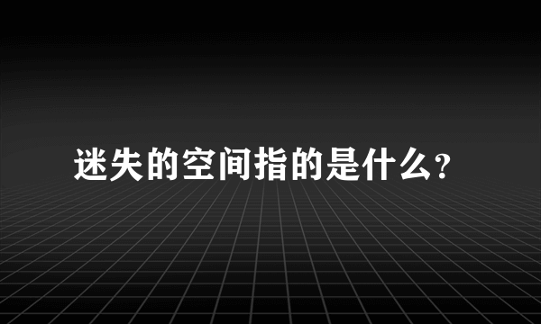 迷失的空间指的是什么？