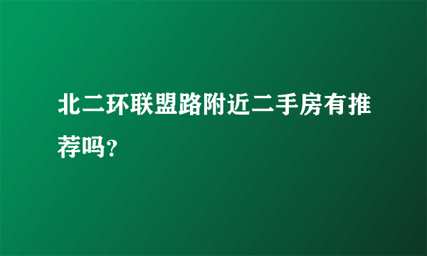 北二环联盟路附近二手房有推荐吗？