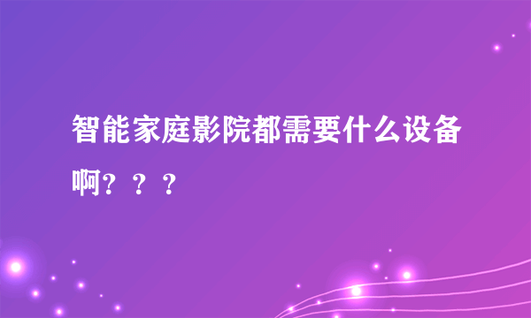 智能家庭影院都需要什么设备啊？？？