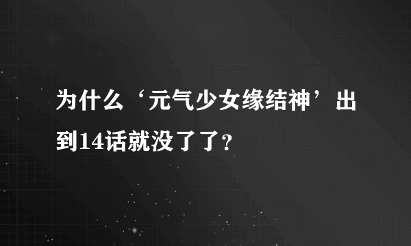 为什么‘元气少女缘结神’出到14话就没了了？