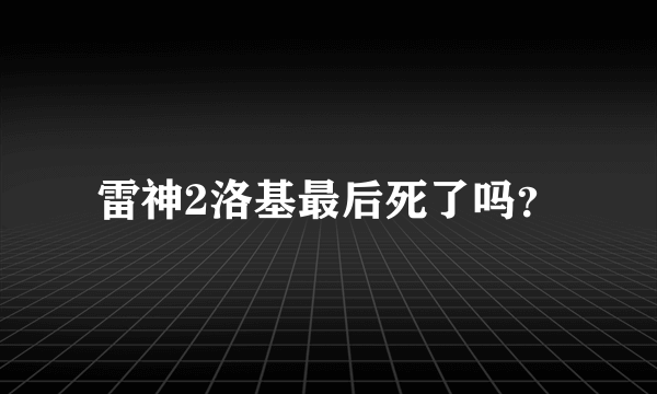 雷神2洛基最后死了吗？