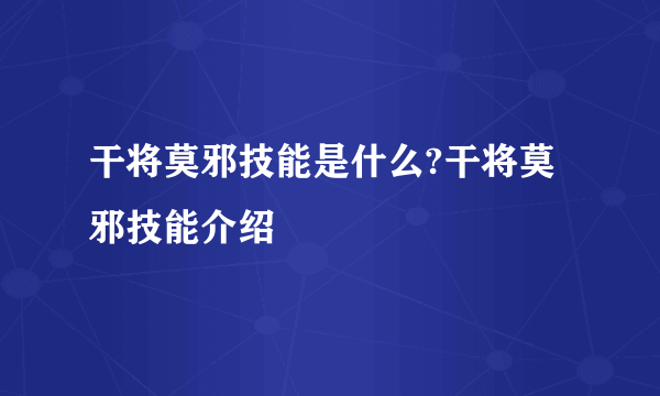 干将莫邪技能是什么?干将莫邪技能介绍