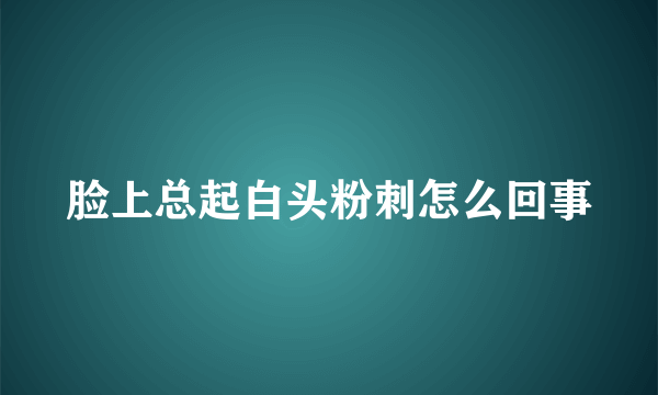 脸上总起白头粉刺怎么回事