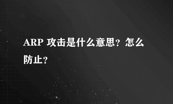 ARP 攻击是什么意思？怎么防止？