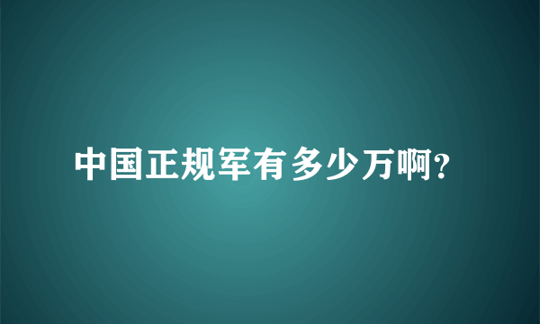 中国正规军有多少万啊？