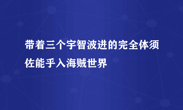 带着三个宇智波进的完全体须佐能乎入海贼世界