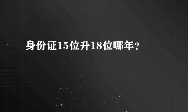 身份证15位升18位哪年？