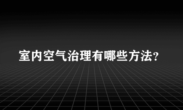 室内空气治理有哪些方法？