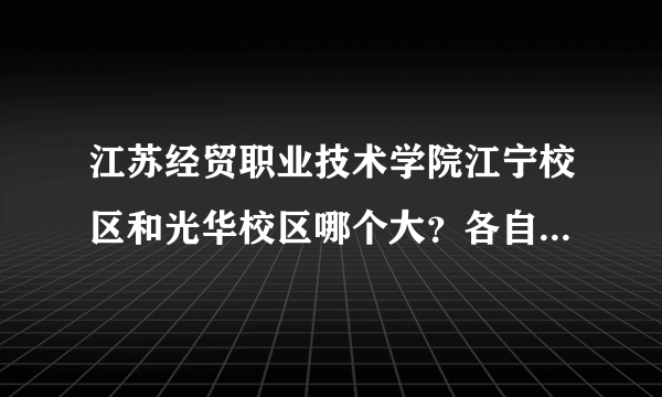 江苏经贸职业技术学院江宁校区和光华校区哪个大？各自占地面积是多少？是不是有本科也有专科？