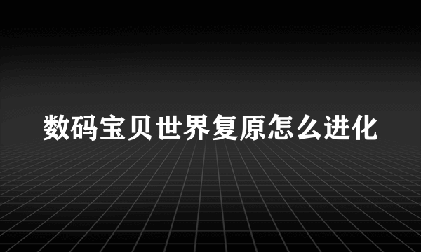 数码宝贝世界复原怎么进化