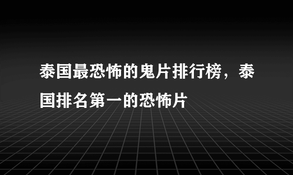 泰国最恐怖的鬼片排行榜，泰国排名第一的恐怖片