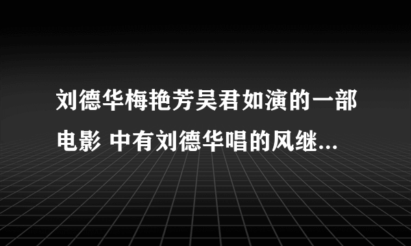 刘德华梅艳芳吴君如演的一部电影 中有刘德华唱的风继续吹是什么电影