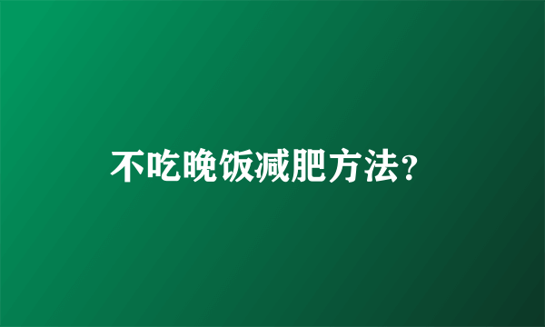 不吃晚饭减肥方法？