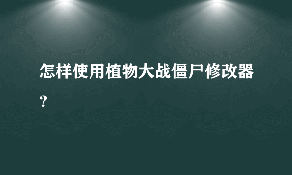 怎样使用植物大战僵尸修改器？