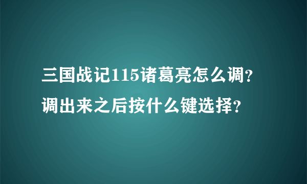 三国战记115诸葛亮怎么调？调出来之后按什么键选择？