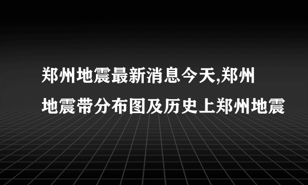 郑州地震最新消息今天,郑州地震带分布图及历史上郑州地震