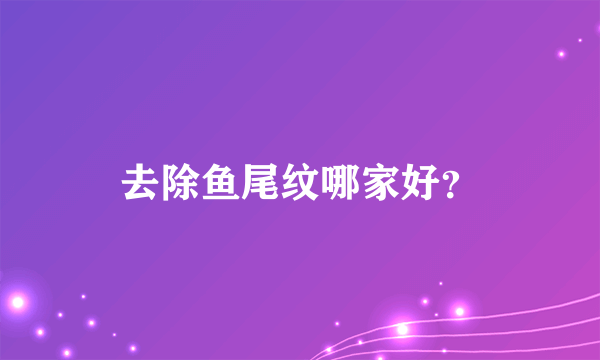 去除鱼尾纹哪家好？