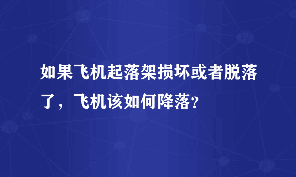 如果飞机起落架损坏或者脱落了，飞机该如何降落？